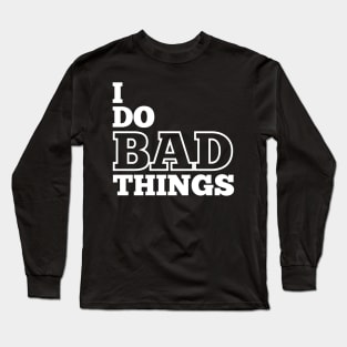 I Do Bad Things Long Sleeve T-Shirt